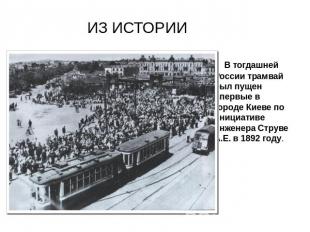 ИЗ ИСТОРИИ В тогдашней России трамвай был пущен впервые в городе Киеве по инициа