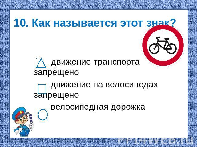 10. Как называется этот знак? движение транспорта запрещено движение на велосипедах запрещено велосипедная дорожка
