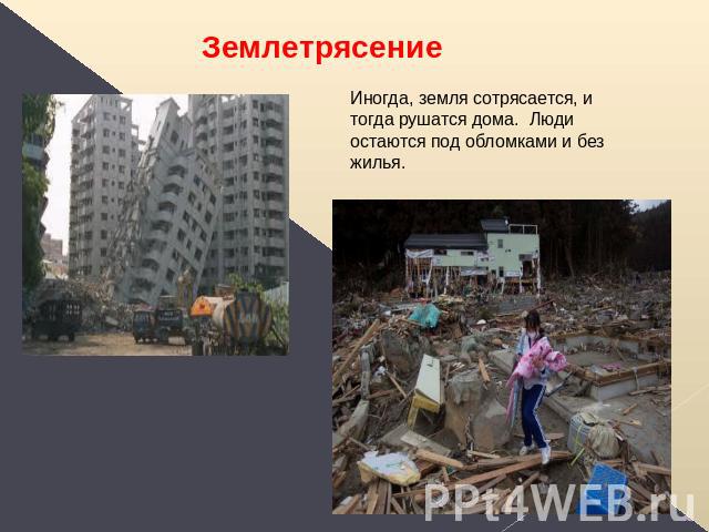 Землетрясение Иногда, земля сотрясается, и тогда рушатся дома. Люди остаются под обломками и без жилья.