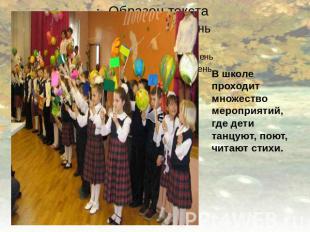 В школе проходит множество мероприятий, где дети танцуют, поют, читают стихи.