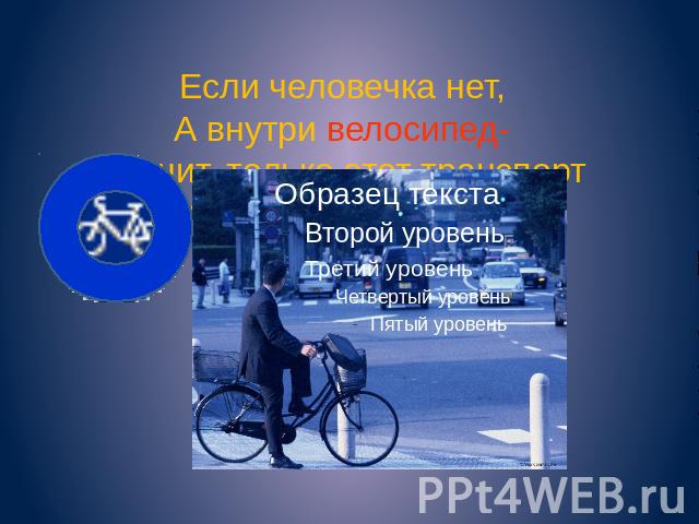 Если человечка нет, А внутри велосипед- Значит, только этот транспорт Может здесь оставить след.