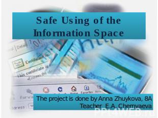 Safe Using of the Information Space The project is done by Anna Zhuykova, 8A Tea