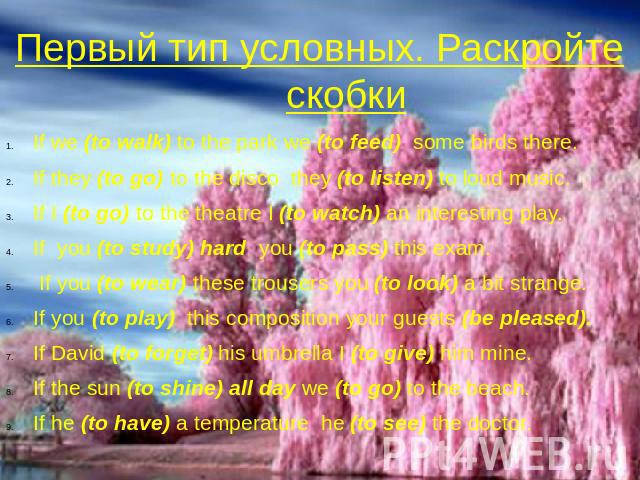 Первый тип условных. Раскройте скобки If we (to walk) to the park we (to feed) some birds there. If they (to go) to the disco they (to listen) to loud music. If I (to go) to the theatre I (to watch) an interesting play. If you (to study) hard you (t…
