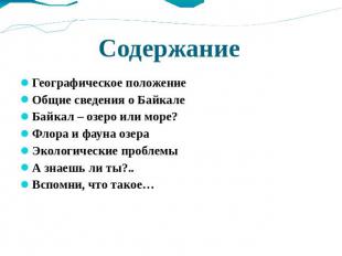 Содержание Географическое положение Общие сведения о Байкале Байкал – озеро или