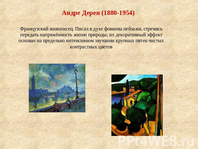 Андре Дерен (1880-1954) Французский живописец. Писал в духе фовизма пейзажи, стремясь передать напряжённость жизни природы; их декоративный эффект основан на предельно интенсивном звучании крупных пятен чистых контрастных цветов