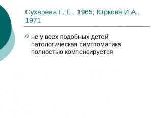 Сухарева Г. Е., 1965; Юркова И.А., 1971 не у всех подобных детей патологическая