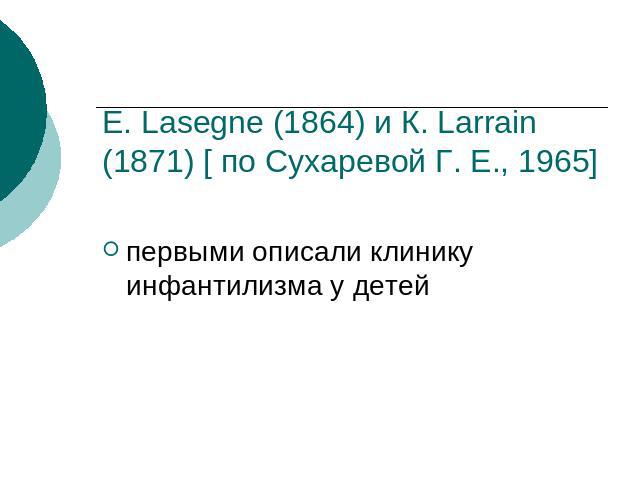 Е. Lasegne (1864) и К. Larrain (1871) [ по Сухаревой Г. Е., 1965] первыми описали клинику инфантилизма у детей
