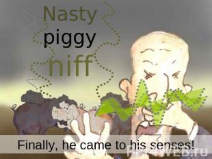 Nasty piggy niff Finally, he came to his senses!