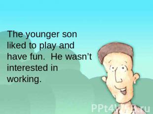 The younger son liked to play and have fun. He wasn’t interested in working.