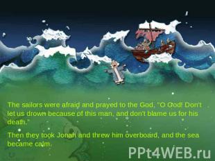The sailors were afraid and prayed to the God, "O God! Don't let us drown becaus