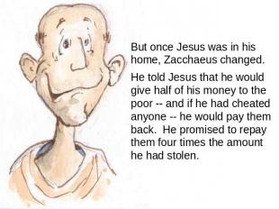 But once Jesus was in his home, Zacchaeus changed. He told Jesus that he would g