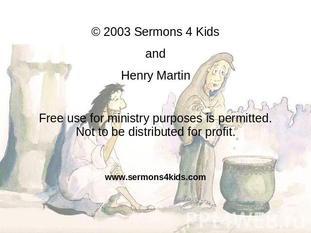 © 2003 Sermons 4 Kids and Henry Martin Free use for ministry purposes is permitted. Not to be distributed for profit. www.sermons4kids.com