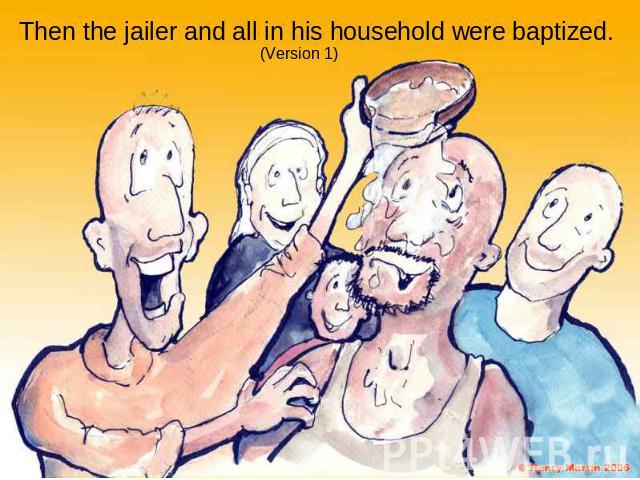 Then the jailer and all in his household were baptized.