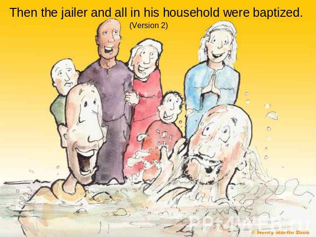 Then the jailer and all in his household were baptized.