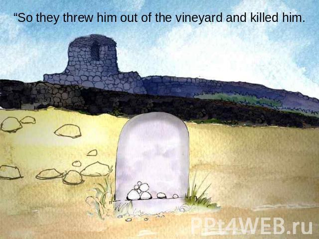 “So they threw him out of the vineyard and killed him.