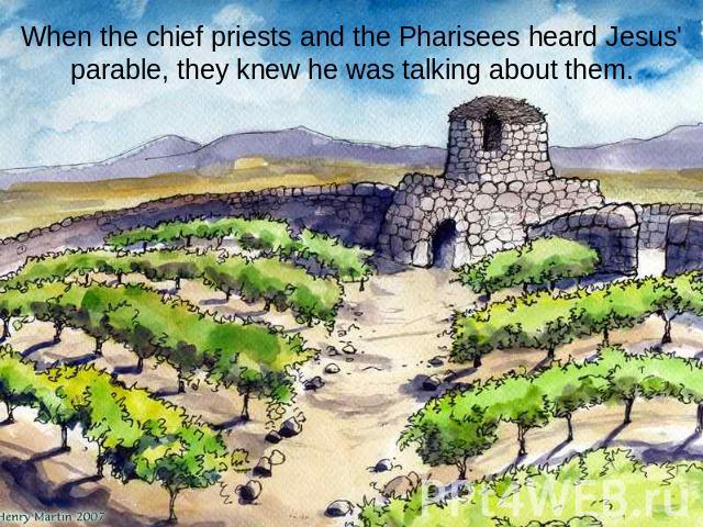When the chief priests and the Pharisees heard Jesus' parable, they knew he was talking about them.