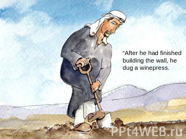 “After he had finished building the wall, he dug a winepress.