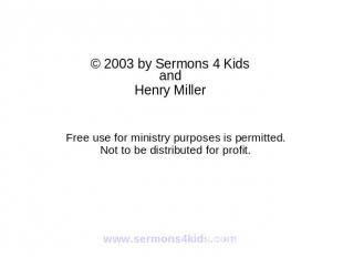 © 2003 by Sermons 4 Kids and Henry Miller Free use for ministry purposes is perm