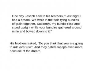 One day Joseph said to his brothers, "Last night I had a dream. We were in the f