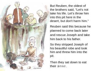 But Reuben, the oldest of the brothers said, "Let's not take his life. Let’s thr