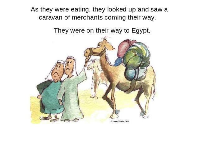 As they were eating, they looked up and saw a caravan of merchants coming their way. They were on their way to Egypt.