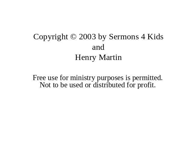 Copyright © 2003 by Sermons 4 Kids and Henry Martin Free use for ministry purposes is permitted. Not to be used or distributed for profit.