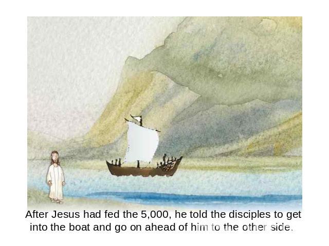 After Jesus had fed the 5,000, he told the disciples to get into the boat and go on ahead of him to the other side.