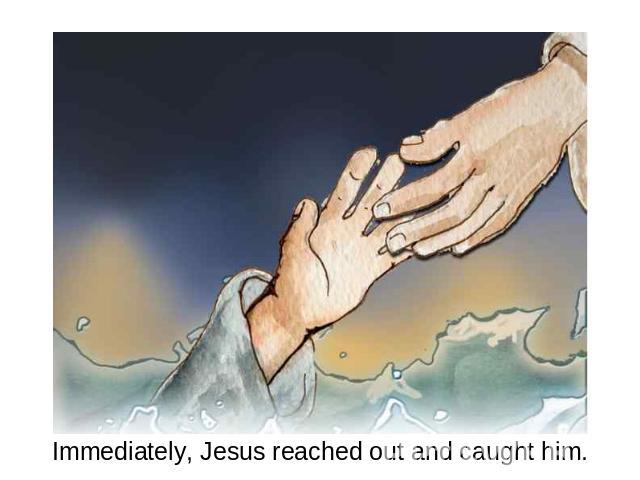 Immediately, Jesus reached out and caught him.