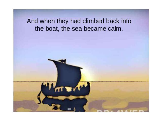 And when they had climbed back into the boat, the sea became calm.