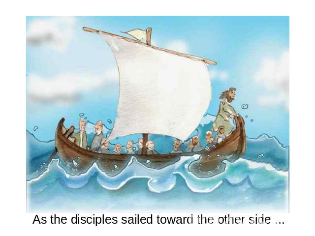 As the disciples sailed toward the other side ...