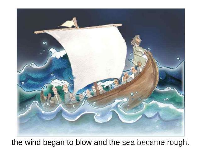 the wind began to blow and the sea became rough.