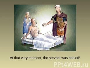At that very moment, the servant was healed!