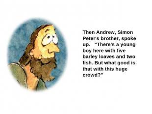Then Andrew, Simon Peter's brother, spoke up. "There's a young boy here with fiv