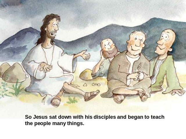 So Jesus sat down with his disciples and began to teach the people many things.