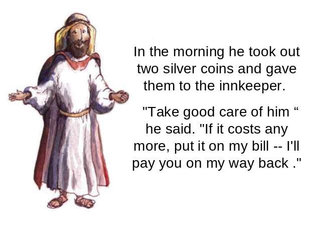 In the morning he took out two silver coins and gave them to the innkeeper. 
