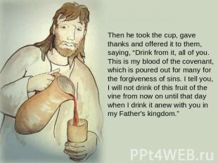 Then he took the cup, gave thanks and offered it to them, saying, “Drink from it