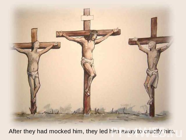 After they had mocked him, they led him away to crucify him.