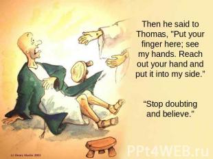 Then he said to Thomas, "Put your finger here; see my hands. Reach out your hand