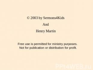 © 2003 by Sermons4Kids And Henry Martin Free use is permitted for ministry purpo