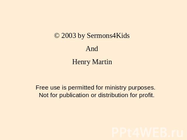 © 2003 by Sermons4Kids And Henry Martin Free use is permitted for ministry purposes. Not for publication or distribution for profit.