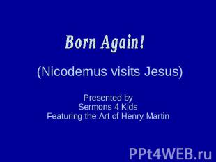 Born Again! (Nicodemus visits Jesus) Presented bySermons 4 KidsFeaturing the Art
