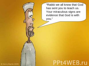 “Rabbi we all know that God has sent you to teach us. Your miraculous signs are