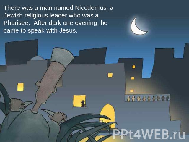 There was a man named Nicodemus, a Jewish religious leader who was a Pharisee. After dark one evening, he came to speak with Jesus.
