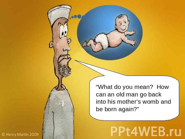 “What do you mean? How can an old man go back into his mother’s womb and be born again?”