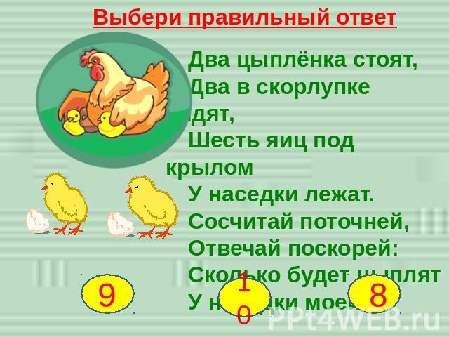 Выбери правильный ответ Два цыплёнка стоят, Два в скорлупке сидят, Шесть яиц под крылом У наседки лежат. Сосчитай поточней, Отвечай поскорей: Сколько будет цыплят У наседки моей?