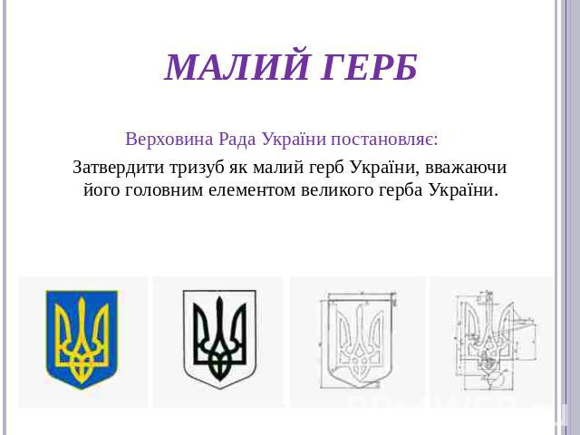 Малий герб Верховина Рада України постановляє: Затвердити тризуб як малий герб України, вважаючи його головним елементом великого герба України.