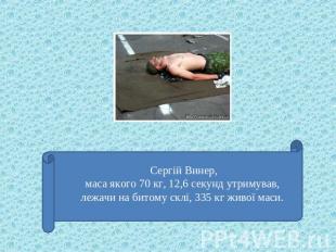 Сергій Винер, маса якого 70 кг, 12,6 секунд утримував, лежачи на битому склі, 33
