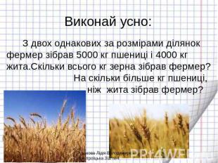 Виконай усно: З двох однакових за розмірами ділянок фермер зібрав 5000 кг пшениц