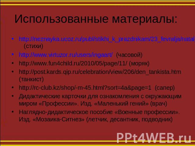 Использованные материалы: http://neznayka.ucoz.ru/publ/stikhi_k_prazdnikam/23_fevralja/natalja_ivanova_voennye_professii/49-1-0-270 (стихи) http://www.virtuzor.ru/users/ingaart/ (часовой) http://www.fun4child.ru/2010/05/page/11/ (моряк) http://post.…