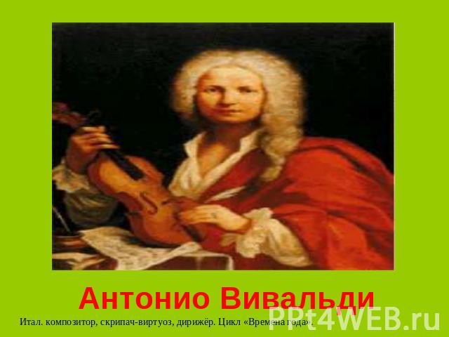 Антонио Вивальди Итал. композитор, скрипач-виртуоз, дирижёр. Цикл «Времена года».